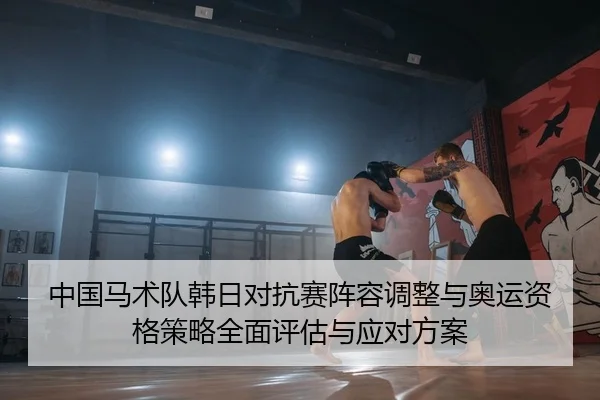 中国马术队韩日对抗赛阵容调整与奥运资格策略全面评估与应对方案