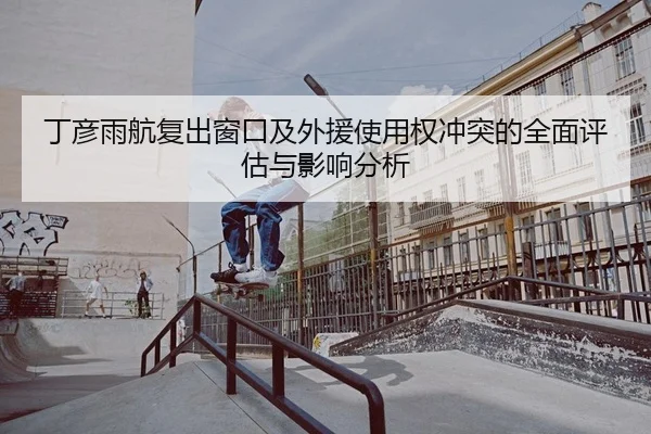 丁彦雨航复出窗口及外援使用权冲突的全面评估与影响分析